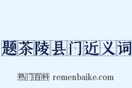 题茶陵县门近义词是什么意思的图片